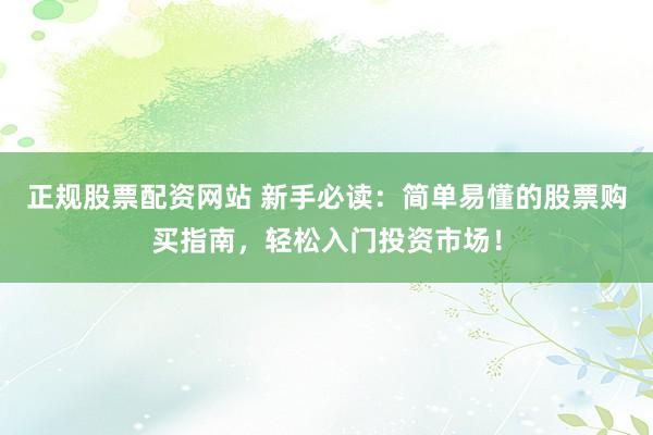 正规股票配资网站 新手必读：简单易懂的股票购买指南，轻松入门投资市场！
