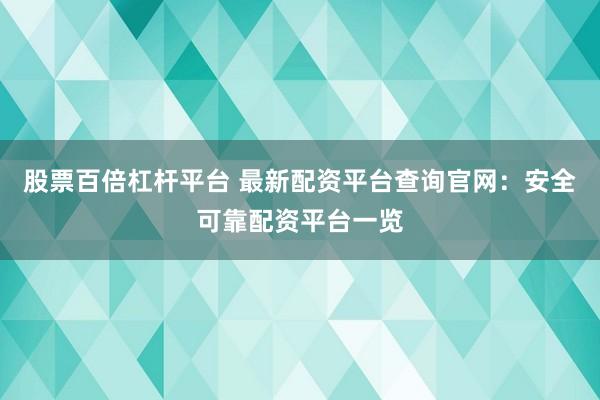 股票百倍杠杆平台 最新配资平台查询官网：安全可靠配资平台一览