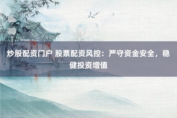 炒股配资门户 股票配资风控：严守资金安全，稳健投资增值