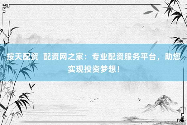 按天配资  配资网之家：专业配资服务平台，助您实现投资梦想！