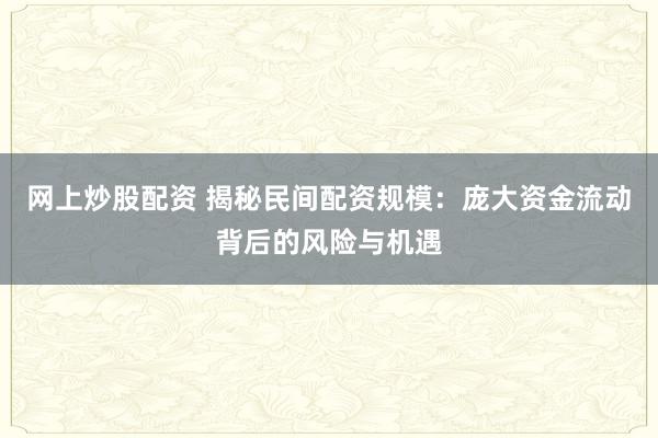 网上炒股配资 揭秘民间配资规模：庞大资金流动背后的风险与机遇