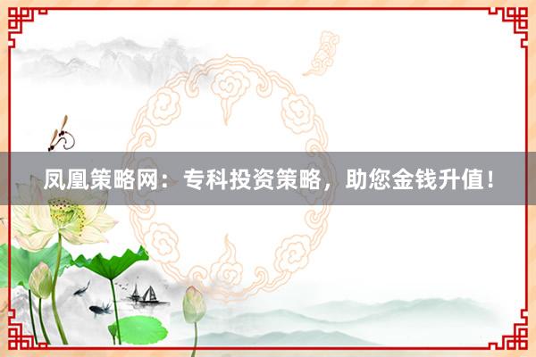 凤凰策略网：专科投资策略，助您金钱升值！
