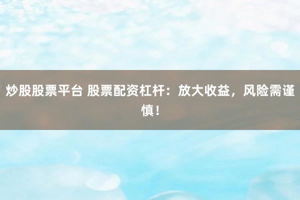 炒股股票平台 股票配资杠杆：放大收益，风险需谨慎！