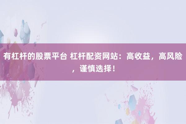 有杠杆的股票平台 杠杆配资网站：高收益，高风险，谨慎选择！