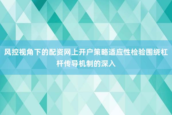 风控视角下的配资网上开户策略适应性检验围绕杠杆传导机制的深入