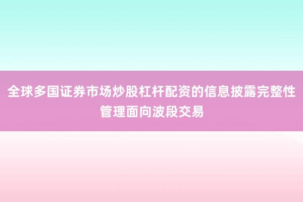 全球多国证券市场炒股杠杆配资的信息披露完整性管理面向波段交易